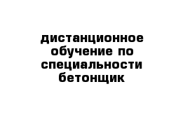 дистанционное обучение по специальности бетонщик